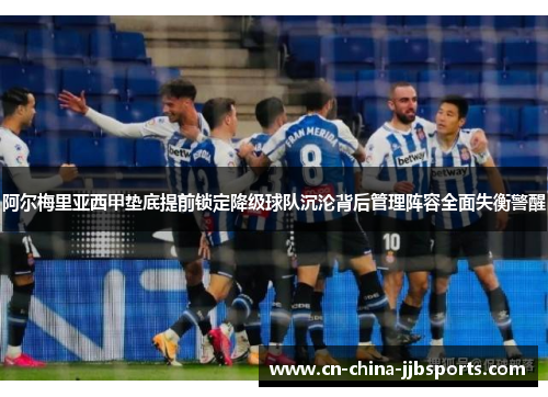 阿尔梅里亚西甲垫底提前锁定降级球队沉沦背后管理阵容全面失衡警醒