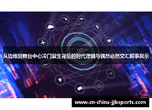 从边缘到舞台中心冷门诞生背后的时代逻辑与偶然必然交汇叙事启示