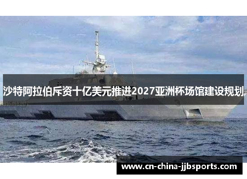 沙特阿拉伯斥资十亿美元推进2027亚洲杯场馆建设规划