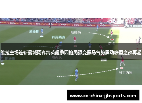 维拉主场连斩曼城阿森纳英超争四格局骤变黑马气势震动联盟之夜再起